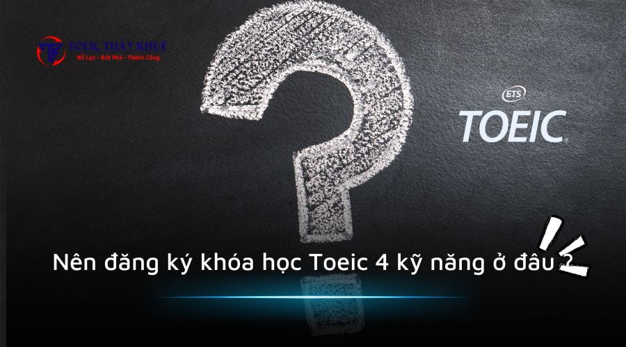 Nên đăng ký khóa học Toeic 4 kỹ năng ở đâu ?
